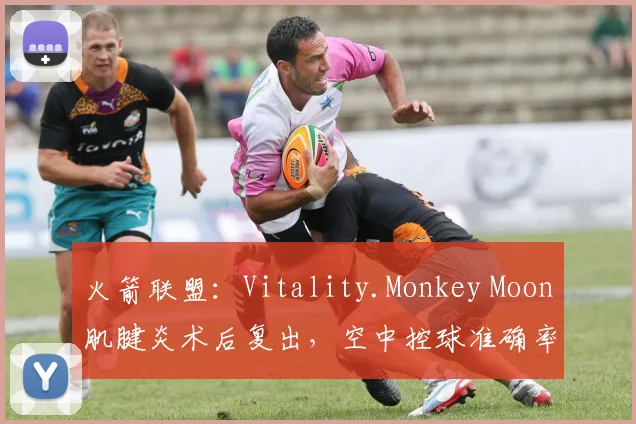 火箭联盟：Vitality.Monkey Moon肌腱炎术后复出，空中控球准确率恢复至82%