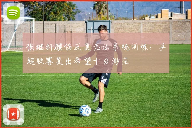 张继科腰伤反复无法系统训练，乒超联赛复出希望十分渺茫
